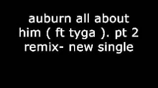 Auburn- &#39;All About Him&#39; (feat. Tyga). Pt. 2 Remix - New Single