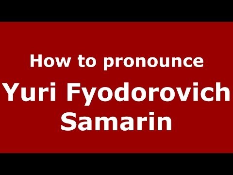 How to pronounce Yuri Fyodorovich Samarin (Russian/Russia) - PronounceNames.com