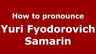How to pronounce Yuri Fyodorovich Samarin