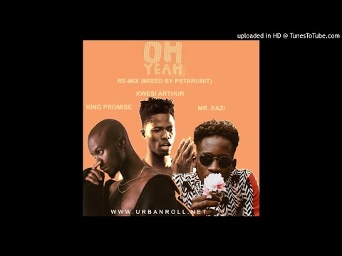 King Promise ft Kwesi Arthur & Mr. Eazi - Oh Yeah Re-Mix(Mixed by PstarUnit)