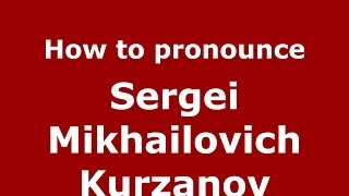 How to pronounce Sergei Mikhailovich Kurzanov