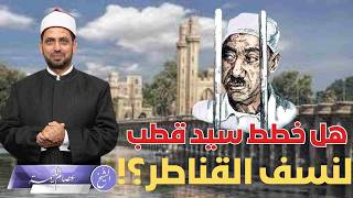هل خطط سيد قطب والإخوان لنسف القناطر الخيرية لإغراق مصر كما يزعم مسلسل: (رأس الأفعى)؟!!