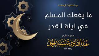 صورة ما يفعله المسلم في ليلة القدر - لفضيلة الشيخ عبدالقادر شيبة الحمد