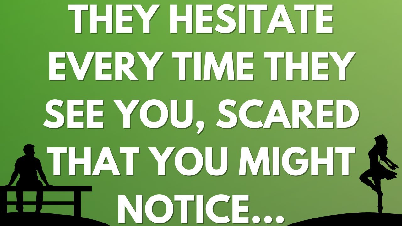 💌 They hesitate every time they see you, scared that you might notice...