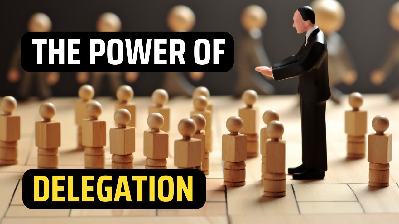 The Power of Delegation - How to delegate properly.