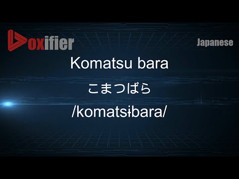 How to Pronounce Komatsu bara (こまつばら) in Japanese - Voxifier.com