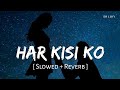 Har Kisi Ko Slowed Reverb Arijit Singh Neeti Mohan Boss SR Lofi