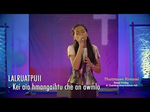 THUTMUAN RIMAWI: LALRUATPUII - KEI AIA HMANGAIHTU CHE AN AWMLO