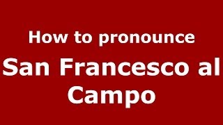 How to pronounce San Francesco Al Campo