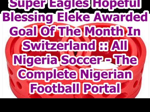 Super Eagles Hopeful Blessing Eleke Awarded Goal Of The Month In Switzerland :: All Nigeria Socce...
