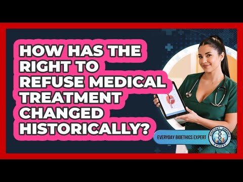 How Has The Right To Refuse Medical Treatment Changed Historically? - Everyday Bioethics Expert