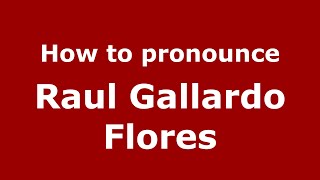 How to pronounce Raul Gallardo Flores