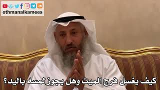 524 - كيف يغسل فرج الميت وهل يجوز لمسه باليد؟ - عثمان الخميس