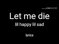 lil happy lil sad - Let me die // lyrics [STAY STRONG]
