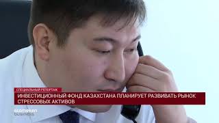 Инвестиционный фонд Казахстана планирует развивать рынок стрессовых активов