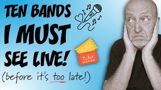 Ten Bands I MUST See LIVE...  (Before it's too Late)