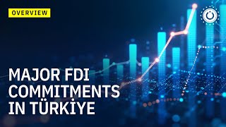 MAJOR FDI COMMITMENTS IN TÜRKİYE