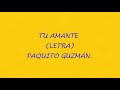 TU AMANTE -LETRA- PAQUITO GUZMÁN