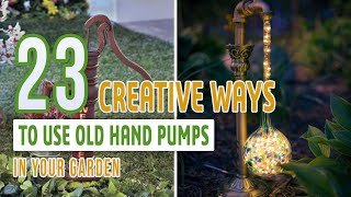 23 Creative Ways to Use Old Hand Pumps in Your Garden