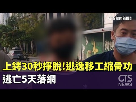 上銬30秒掙脫！逃逸移工「縮骨功」　逃亡5天落網