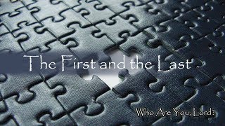 Part 2 of 6 - Who are You, Lord? The First and the Last