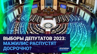ВЫБОРЫ ДЕПУТАТОВ 2023: МАЖИЛИС РАСПУСТЯТ ДОСРОЧНО?