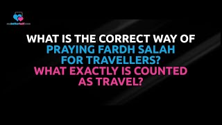 Q: What is the Correct Way of Praying Fard Prayer for Travellers? What Exactly is Counted as Travel?