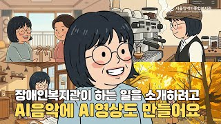 "이 AI영상, AI음악 실제 인터뷰 영상에 썼고, 쓰려 했죠" 서울장애인종합복지관 AI 콘텐츠를 제작한 직…