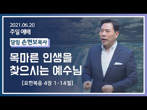 [2021-06-20] 주일2부예배 손현보목사: 목마른 인생을 찾으시는 예수님(요4장1절~14절)