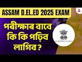 Assam D El Ed Exam 2025 I পৰীক্ষাৰ বাবে কি কি পঢ়িব লা
