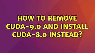 Ubuntu: How to remove cuda-9.0 and install cuda-8.0 instead? (7 Solutions!!)