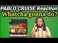 PABLO CRUISE WHATCHA GONNA DO REACTION(First time hearing)