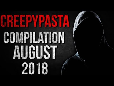 CREEPYPASTA COMPILATION - AUGUST 2018
