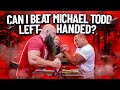 CAN I BEAT MICHAEL TODD ARM WRESTLING LEFT-HANDED?