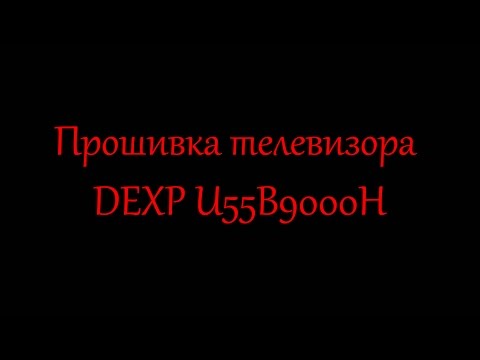 Прошивка телевизора DEXP U55B9000H