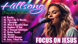 Focus On Jesus (Pray And Meditate) - Best Hillsong Worship Of All Time | Hillsong Worship 2024