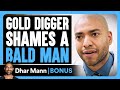 Gold Digger Shames A BALD MAN Dhar Mann Bonus