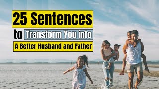 25 Sentences to Transform You into a Better Husband and Father