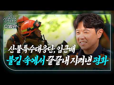 뜨거운 불길 속에서 포기하지 않고 평화를 지켜내다 | 119산불특수대응단 임근배​ | 살아가는 중