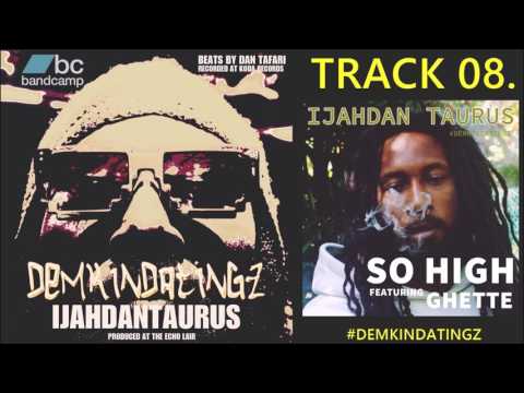 08. SO HIGH FEAT. GHETTE - IJAHDAN TAURUS #DEMKINDATINGZ