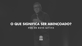 O que significa ser abençoado? | Ed René Kivitz