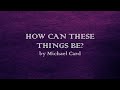 How Can These Things Be? - Michael Card - w lyrics