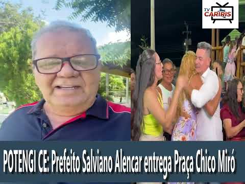 POTENGI CE: Prefeito Salviano Alencar entrega Praça Chico Miró. VEJA