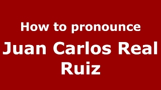 How to pronounce Juan Carlos Real Ruiz
