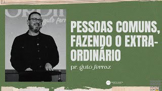 PESSOAS COMUNS, FAZENDO O EXTRAORDINÁRIO - 30/06/2024 - Pr. Guto Ferraz