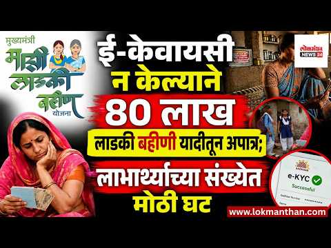 ई-केवायसी न केल्याने ८० लाख लाडकी बहिणी अपात्र; लाभार्थ्यांच्या संख्येत मोठी घट। लोकमंथन News२४