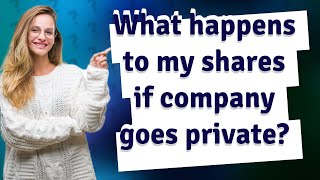 What happens to my shares if company goes private?