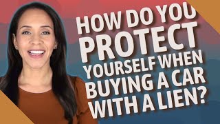 How do you protect yourself when buying a car with a lien?