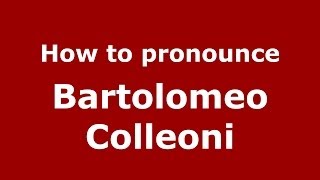 How to pronounce Bartolomeo Colleoni