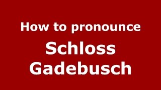 How to pronounce Schloss Gadebusch